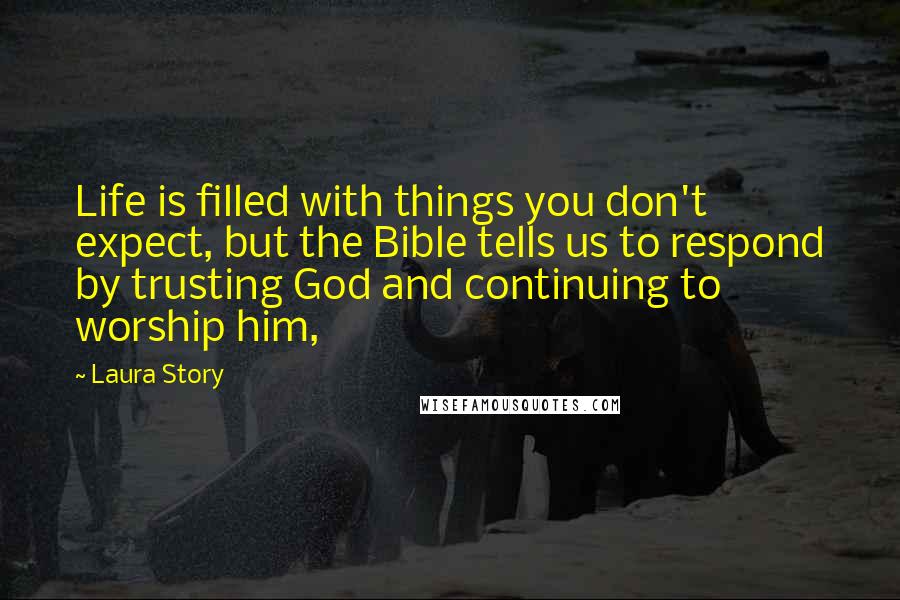 Laura Story Quotes: Life is filled with things you don't expect, but the Bible tells us to respond by trusting God and continuing to worship him,