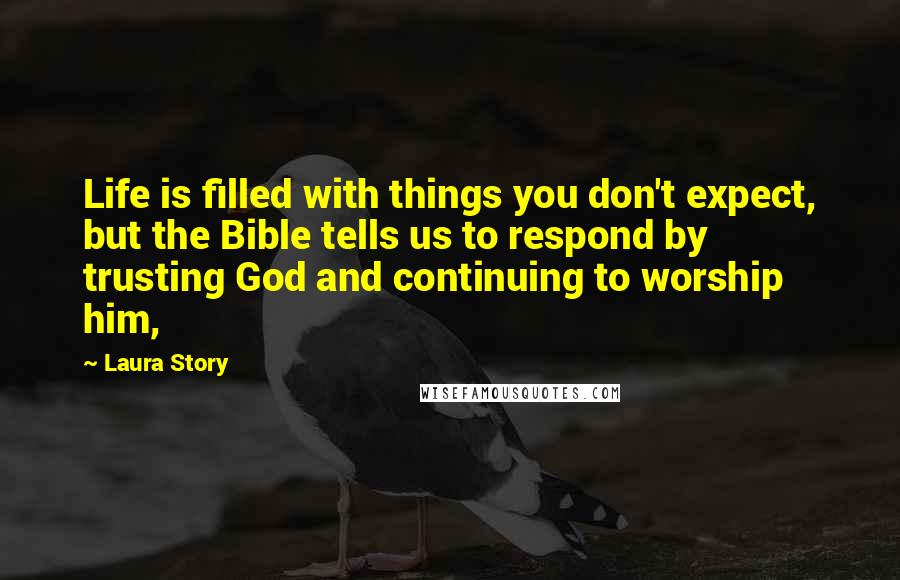 Laura Story Quotes: Life is filled with things you don't expect, but the Bible tells us to respond by trusting God and continuing to worship him,