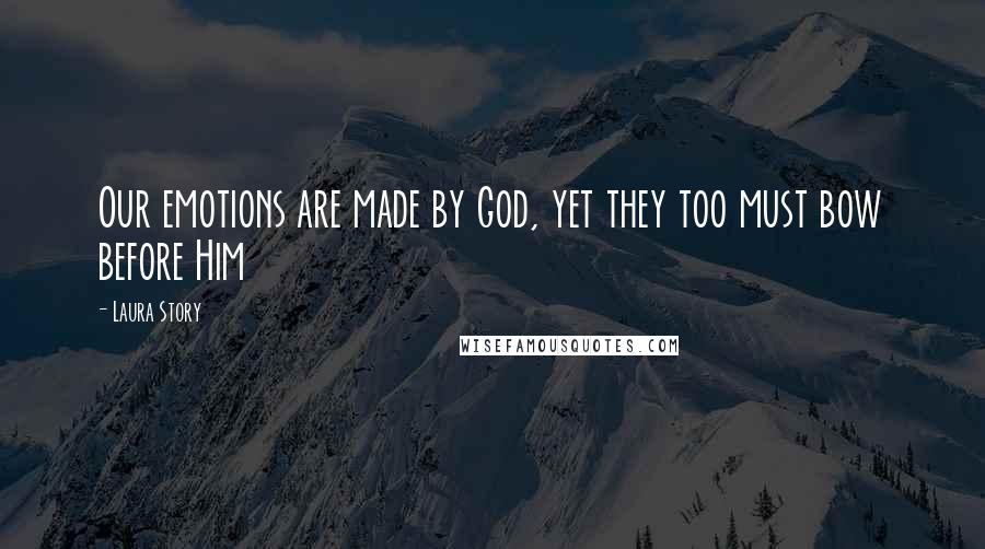 Laura Story Quotes: Our emotions are made by God, yet they too must bow before Him