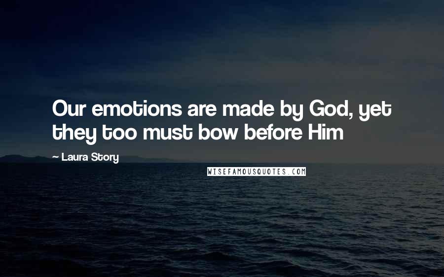 Laura Story Quotes: Our emotions are made by God, yet they too must bow before Him