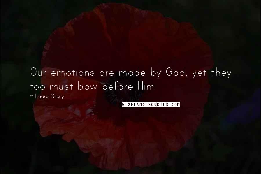 Laura Story Quotes: Our emotions are made by God, yet they too must bow before Him