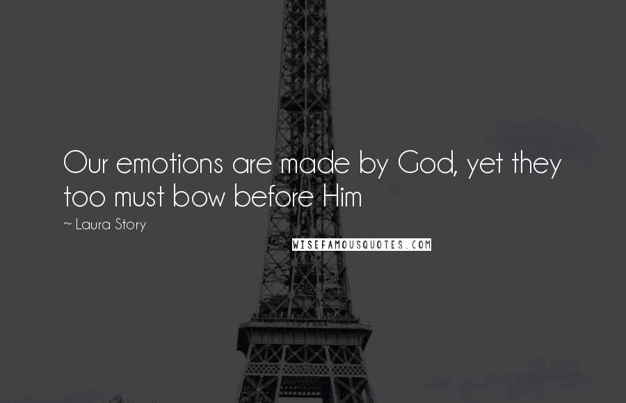 Laura Story Quotes: Our emotions are made by God, yet they too must bow before Him