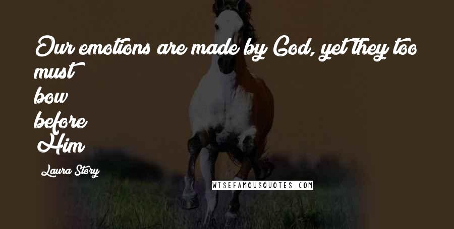 Laura Story Quotes: Our emotions are made by God, yet they too must bow before Him