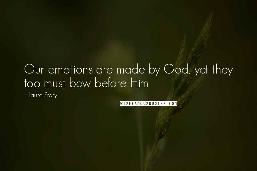 Laura Story Quotes: Our emotions are made by God, yet they too must bow before Him
