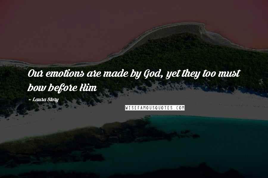Laura Story Quotes: Our emotions are made by God, yet they too must bow before Him