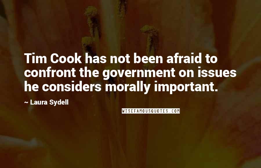 Laura Sydell Quotes: Tim Cook has not been afraid to confront the government on issues he considers morally important.