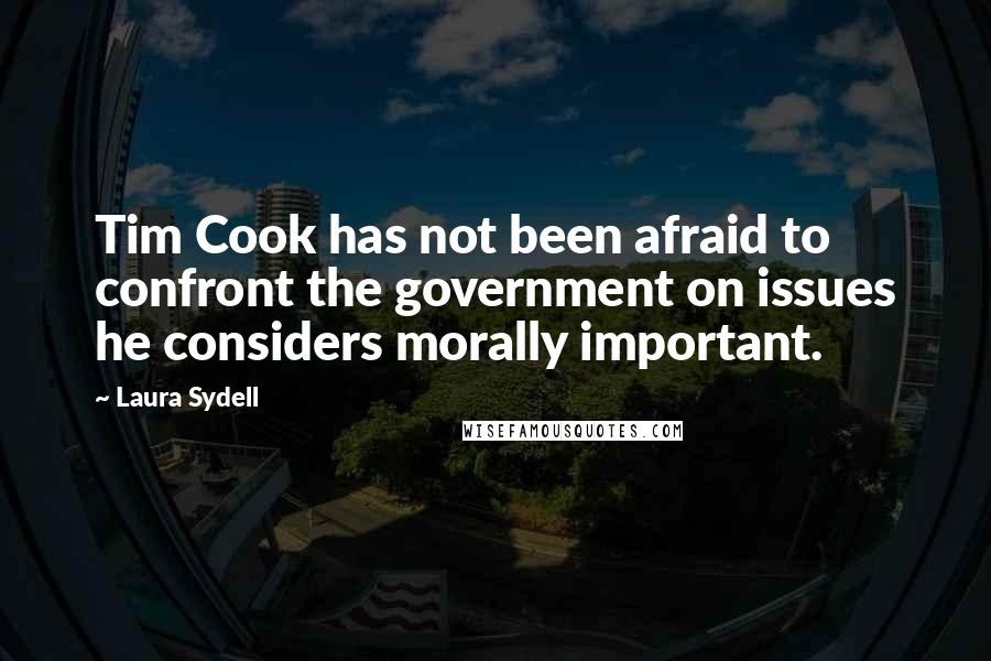 Laura Sydell Quotes: Tim Cook has not been afraid to confront the government on issues he considers morally important.