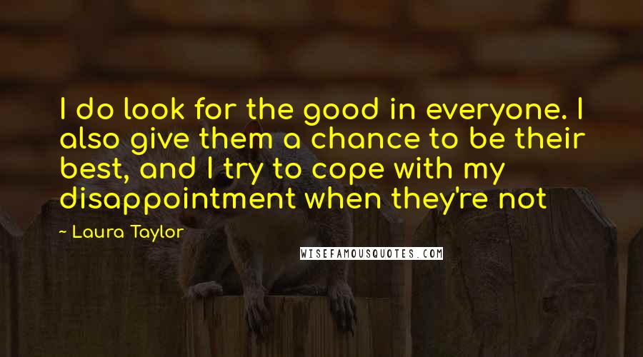 Laura Taylor Quotes: I do look for the good in everyone. I also give them a chance to be their best, and I try to cope with my disappointment when they're not