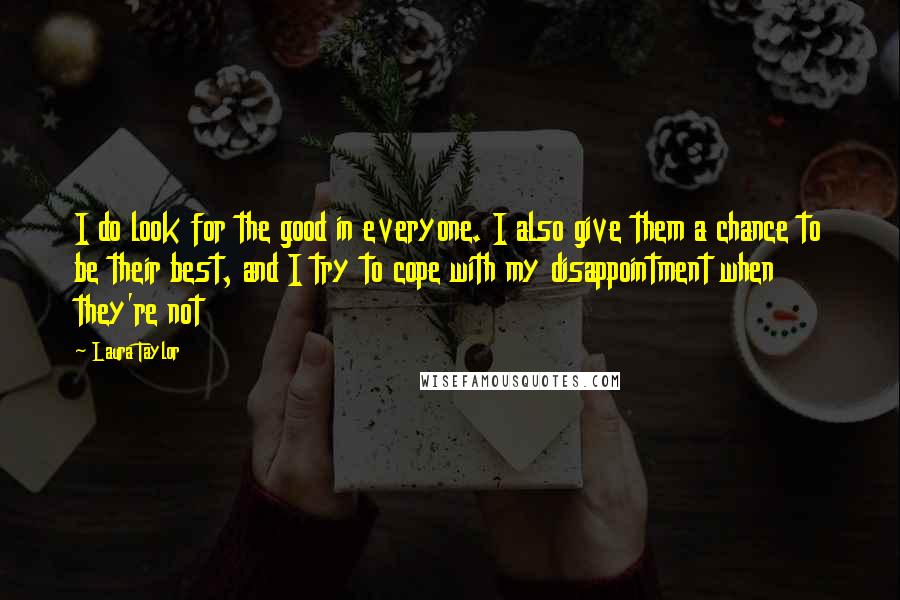 Laura Taylor Quotes: I do look for the good in everyone. I also give them a chance to be their best, and I try to cope with my disappointment when they're not