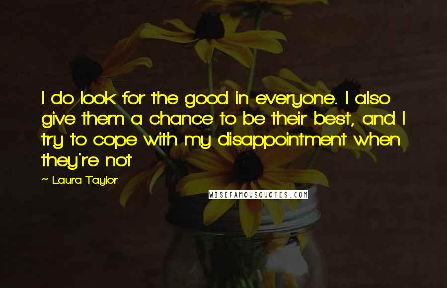 Laura Taylor Quotes: I do look for the good in everyone. I also give them a chance to be their best, and I try to cope with my disappointment when they're not