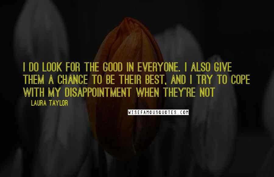 Laura Taylor Quotes: I do look for the good in everyone. I also give them a chance to be their best, and I try to cope with my disappointment when they're not