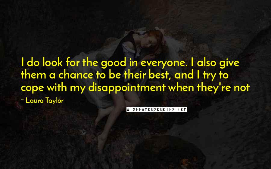 Laura Taylor Quotes: I do look for the good in everyone. I also give them a chance to be their best, and I try to cope with my disappointment when they're not