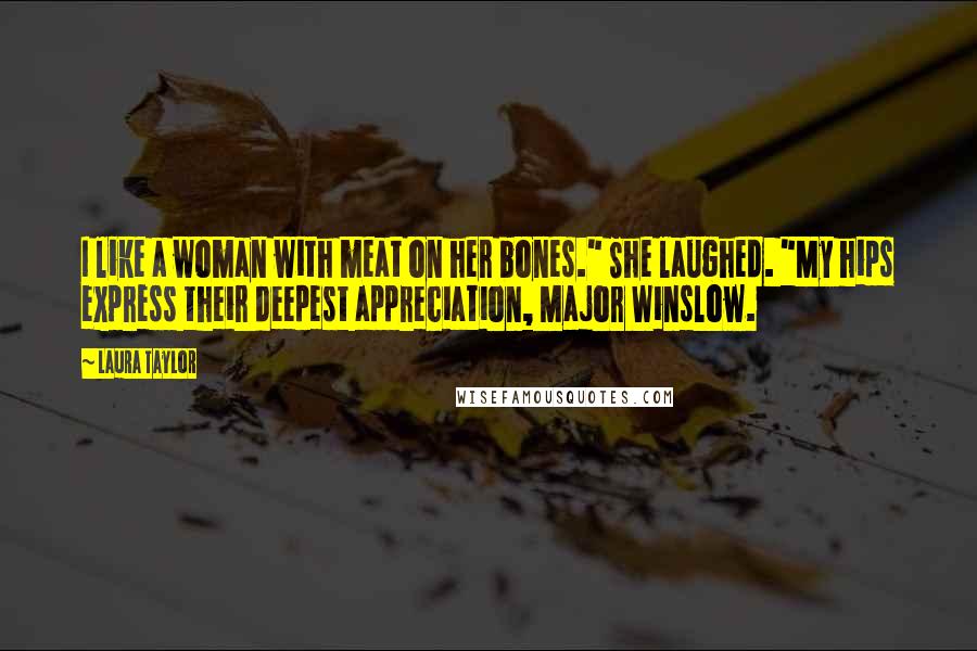 Laura Taylor Quotes: I like a woman with meat on her bones." She laughed. "My hips express their deepest appreciation, Major Winslow.