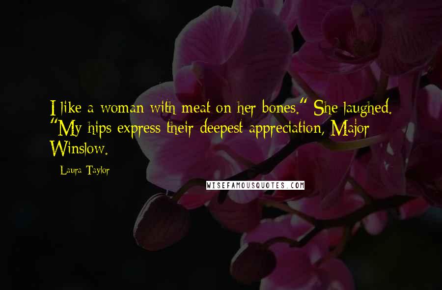 Laura Taylor Quotes: I like a woman with meat on her bones." She laughed. "My hips express their deepest appreciation, Major Winslow.