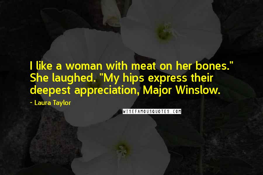Laura Taylor Quotes: I like a woman with meat on her bones." She laughed. "My hips express their deepest appreciation, Major Winslow.