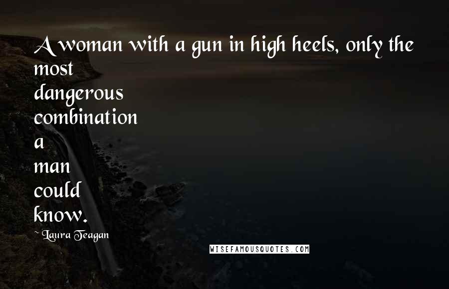 Laura Teagan Quotes: A woman with a gun in high heels, only the most dangerous combination a man could know.