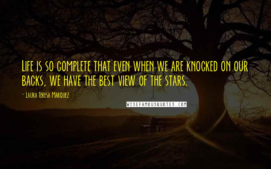 Laura Teresa Marquez Quotes: Life is so complete that even when we are knocked on our backs, we have the best view of the stars.