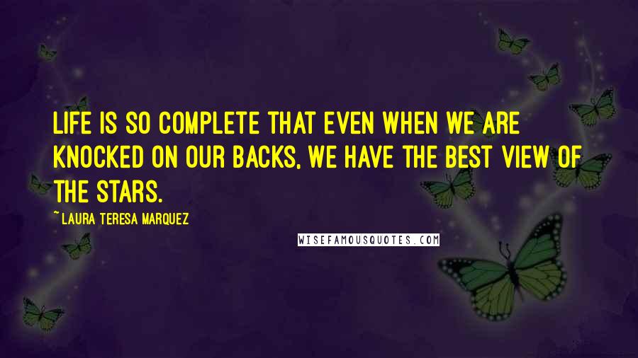 Laura Teresa Marquez Quotes: Life is so complete that even when we are knocked on our backs, we have the best view of the stars.