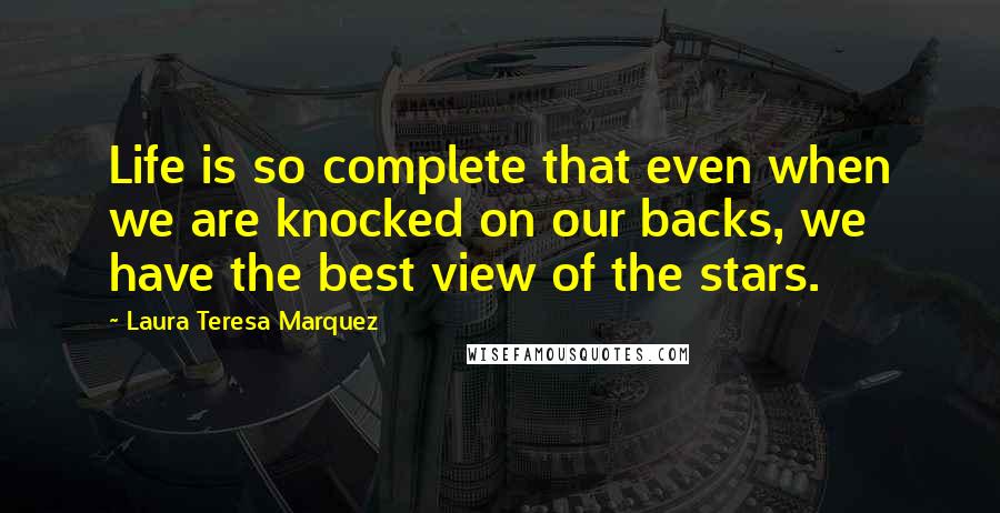 Laura Teresa Marquez Quotes: Life is so complete that even when we are knocked on our backs, we have the best view of the stars.