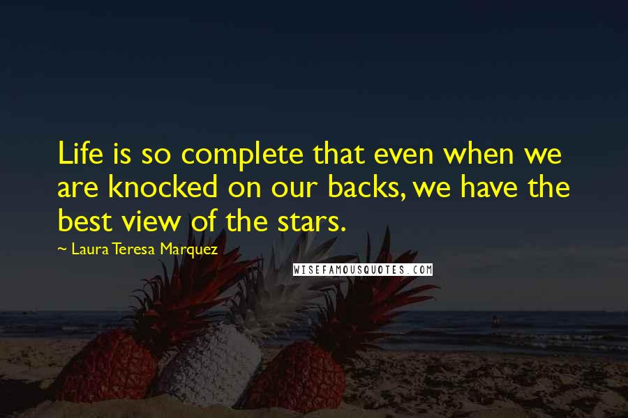 Laura Teresa Marquez Quotes: Life is so complete that even when we are knocked on our backs, we have the best view of the stars.