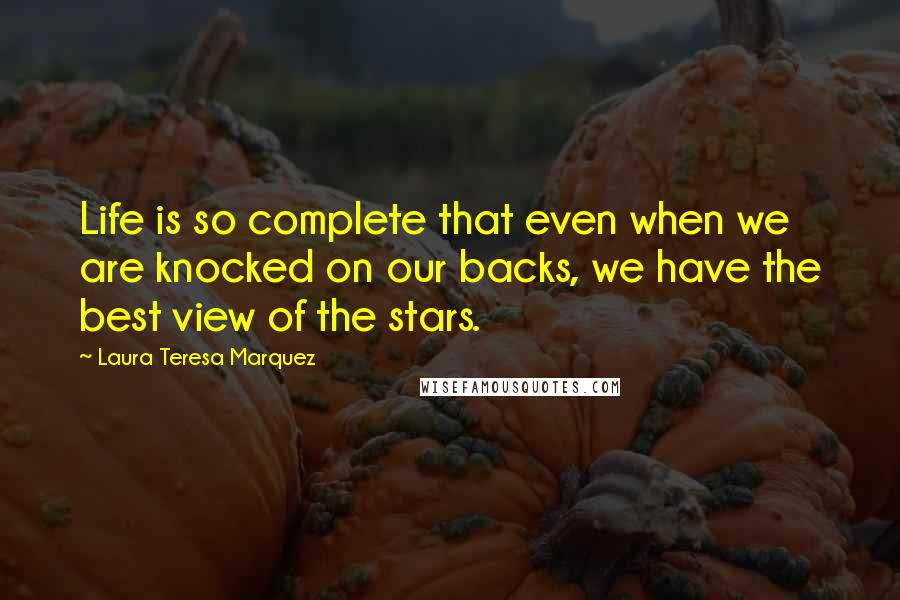 Laura Teresa Marquez Quotes: Life is so complete that even when we are knocked on our backs, we have the best view of the stars.