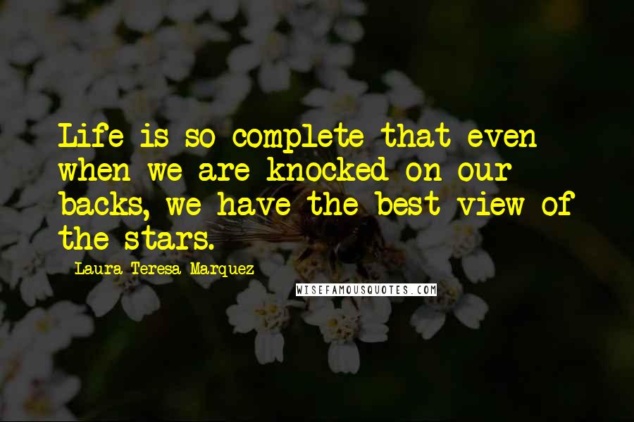 Laura Teresa Marquez Quotes: Life is so complete that even when we are knocked on our backs, we have the best view of the stars.
