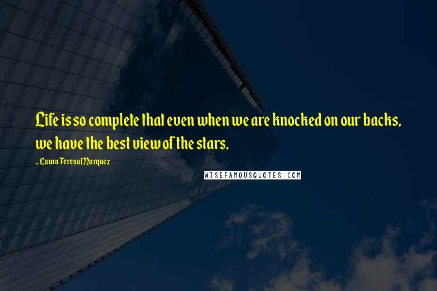 Laura Teresa Marquez Quotes: Life is so complete that even when we are knocked on our backs, we have the best view of the stars.