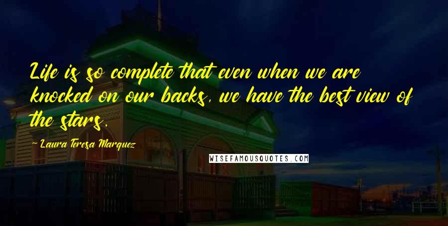 Laura Teresa Marquez Quotes: Life is so complete that even when we are knocked on our backs, we have the best view of the stars.