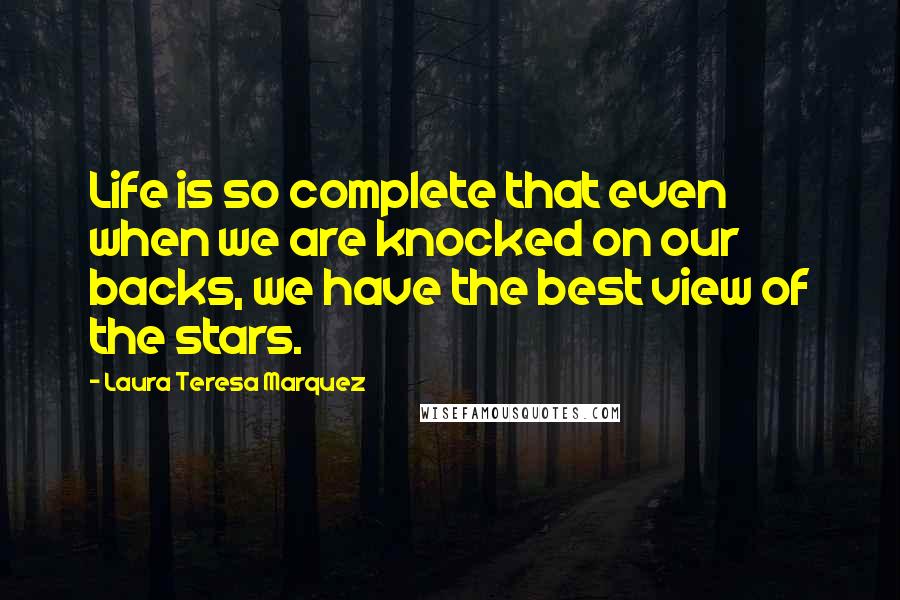 Laura Teresa Marquez Quotes: Life is so complete that even when we are knocked on our backs, we have the best view of the stars.