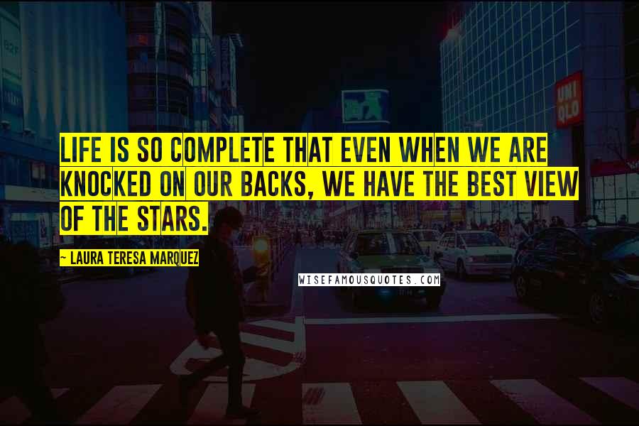Laura Teresa Marquez Quotes: Life is so complete that even when we are knocked on our backs, we have the best view of the stars.