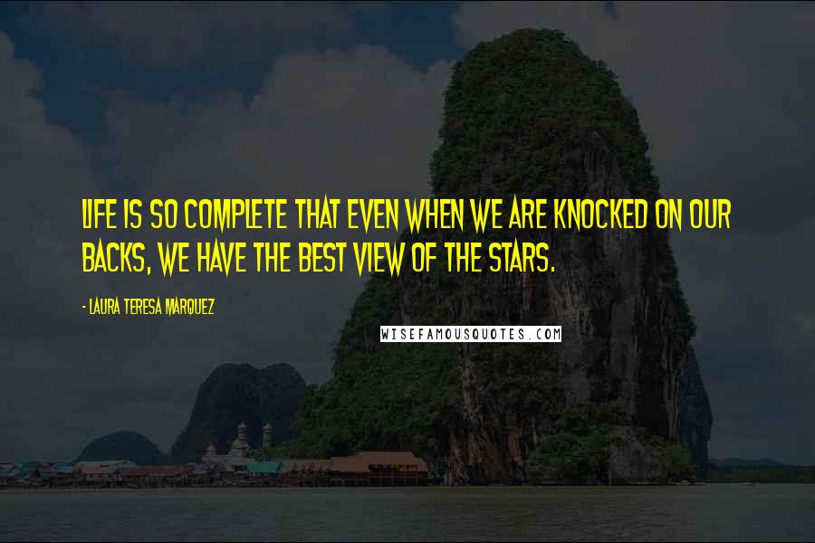 Laura Teresa Marquez Quotes: Life is so complete that even when we are knocked on our backs, we have the best view of the stars.