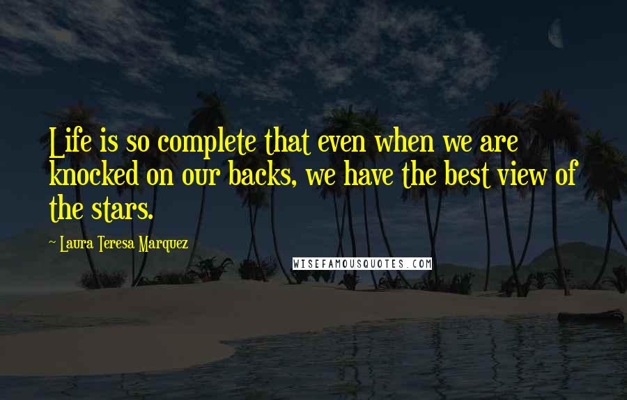 Laura Teresa Marquez Quotes: Life is so complete that even when we are knocked on our backs, we have the best view of the stars.