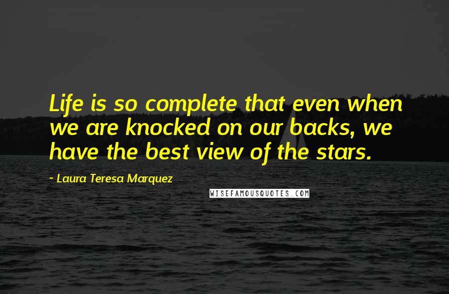 Laura Teresa Marquez Quotes: Life is so complete that even when we are knocked on our backs, we have the best view of the stars.