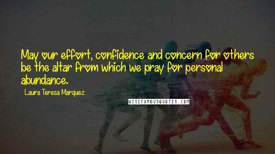 Laura Teresa Marquez Quotes: May our effort, confidence and concern for others be the altar from which we pray for personal abundance.