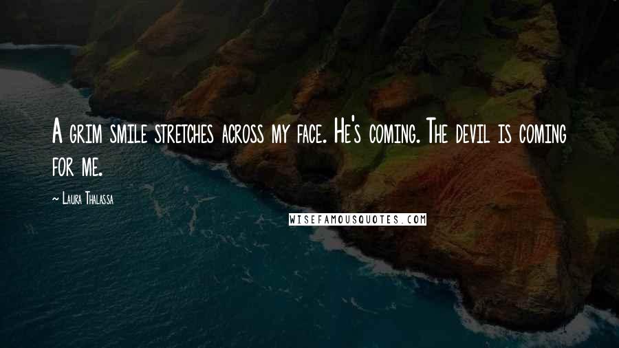 Laura Thalassa Quotes: A grim smile stretches across my face. He's coming. The devil is coming for me.