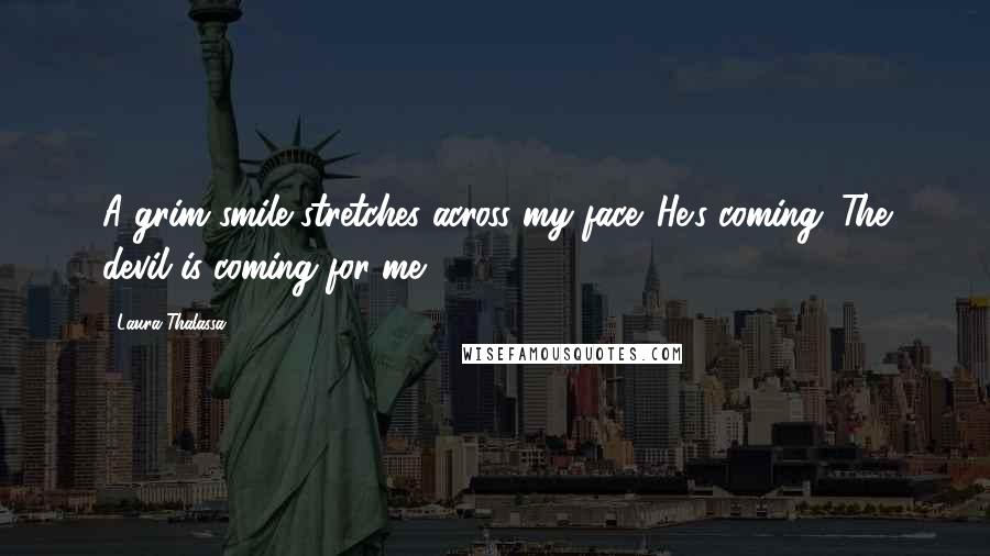 Laura Thalassa Quotes: A grim smile stretches across my face. He's coming. The devil is coming for me.