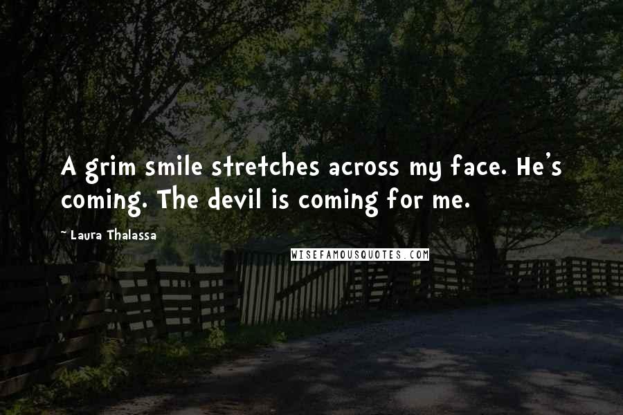 Laura Thalassa Quotes: A grim smile stretches across my face. He's coming. The devil is coming for me.