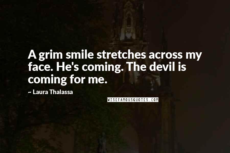 Laura Thalassa Quotes: A grim smile stretches across my face. He's coming. The devil is coming for me.