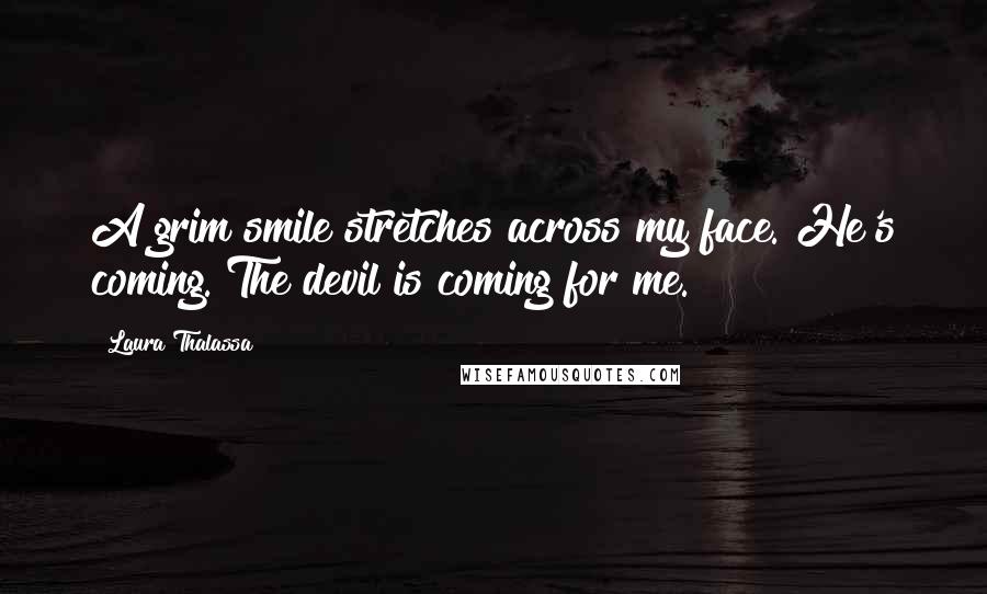 Laura Thalassa Quotes: A grim smile stretches across my face. He's coming. The devil is coming for me.