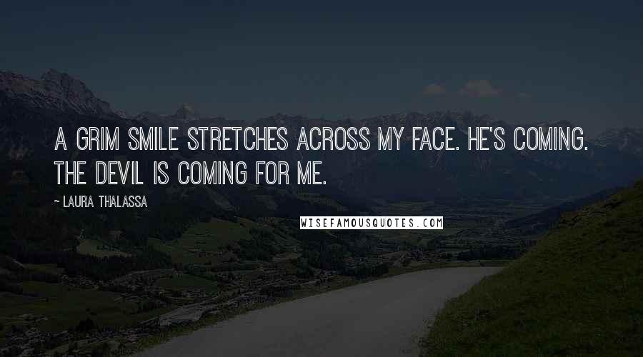 Laura Thalassa Quotes: A grim smile stretches across my face. He's coming. The devil is coming for me.