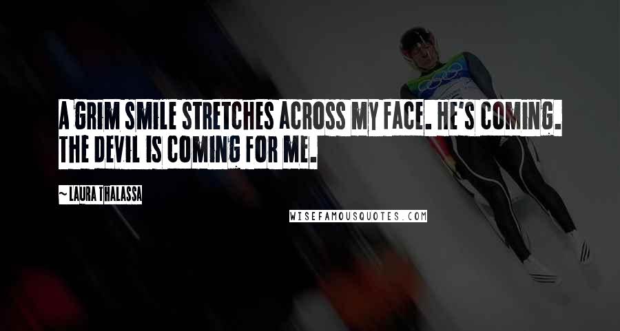 Laura Thalassa Quotes: A grim smile stretches across my face. He's coming. The devil is coming for me.