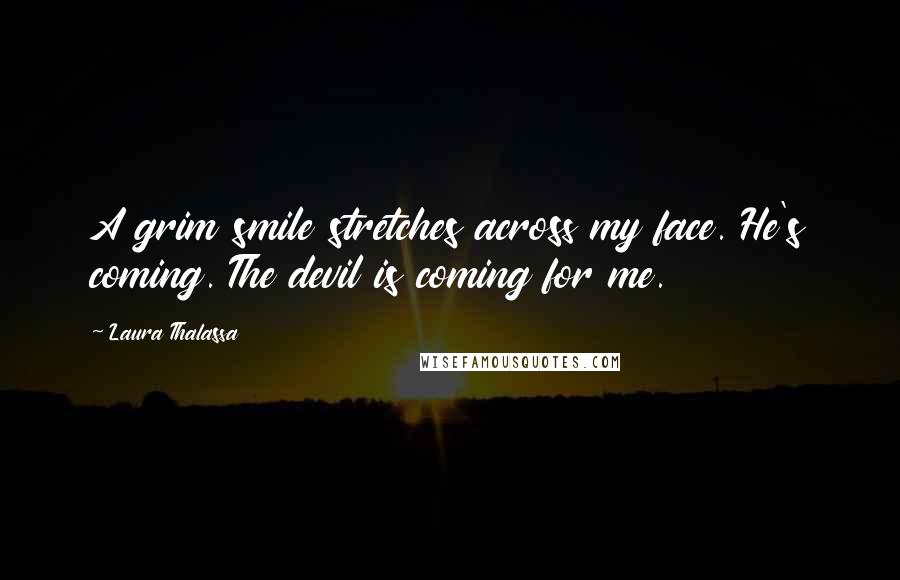 Laura Thalassa Quotes: A grim smile stretches across my face. He's coming. The devil is coming for me.