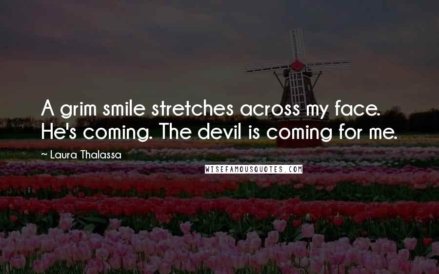 Laura Thalassa Quotes: A grim smile stretches across my face. He's coming. The devil is coming for me.