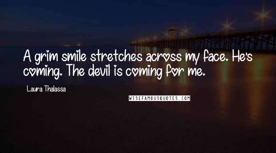 Laura Thalassa Quotes: A grim smile stretches across my face. He's coming. The devil is coming for me.