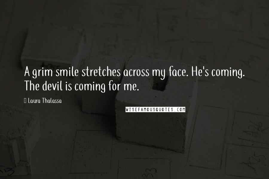 Laura Thalassa Quotes: A grim smile stretches across my face. He's coming. The devil is coming for me.