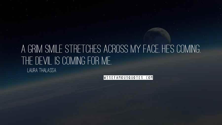 Laura Thalassa Quotes: A grim smile stretches across my face. He's coming. The devil is coming for me.