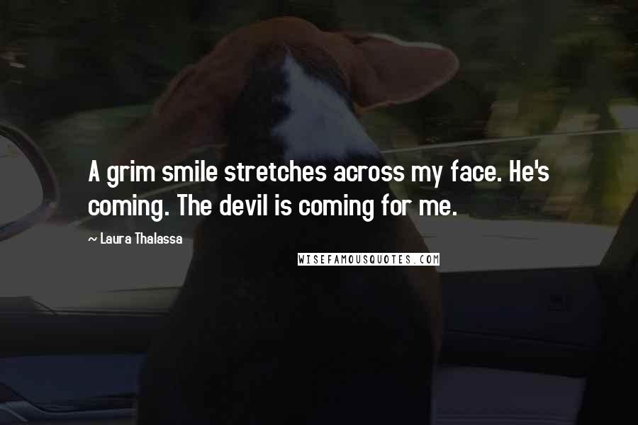 Laura Thalassa Quotes: A grim smile stretches across my face. He's coming. The devil is coming for me.