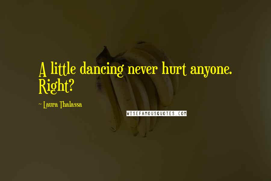 Laura Thalassa Quotes: A little dancing never hurt anyone. Right?