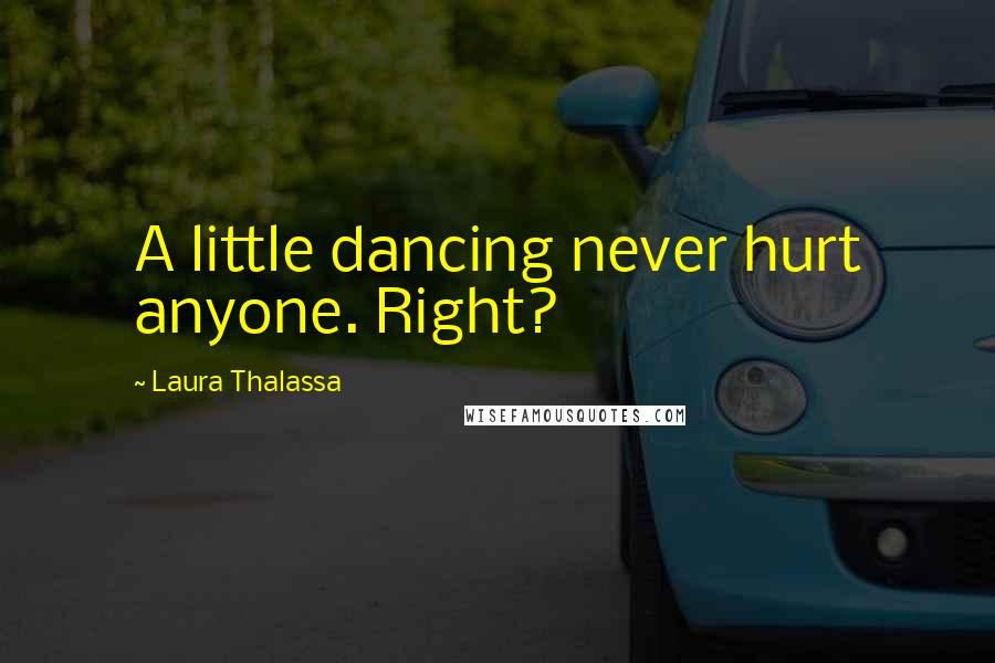 Laura Thalassa Quotes: A little dancing never hurt anyone. Right?