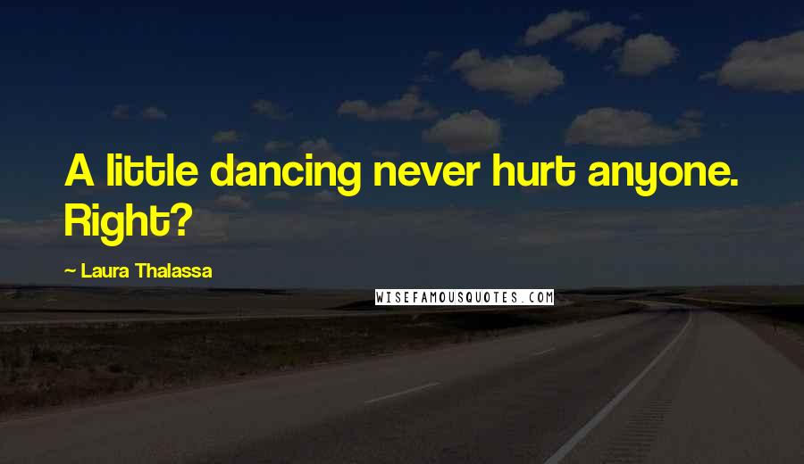 Laura Thalassa Quotes: A little dancing never hurt anyone. Right?